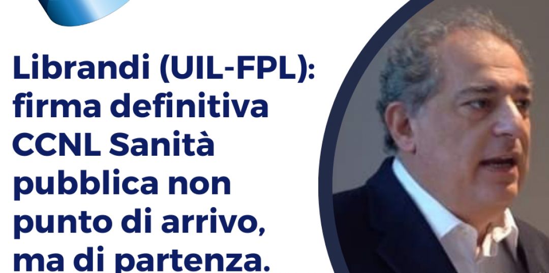 Sanita'.Librandi (UIL-FPL): Firma definitiva CCNL Sanità Pubblica non punto di arrivo ma di partenza.